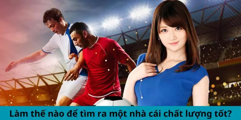 Làm thế nào để tìm ra một nhà cái chất lượng tốt?