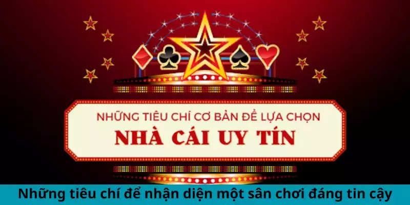 Những tiêu chí để nhận diện một sân chơi đáng tin cậy